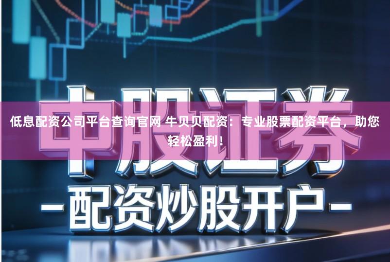 低息配资公司平台查询官网 牛贝贝配资:专业股票配资平台,助您轻松盈利!