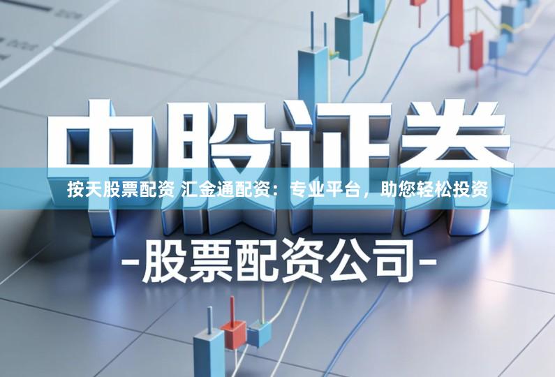 按天股票配资 汇金通配资：专业平台，助您轻松投资