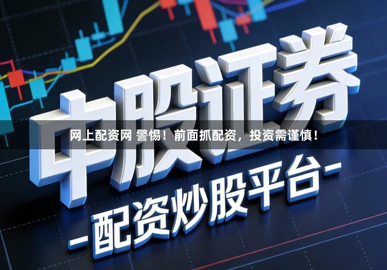 网上配资网 警惕！前面抓配资，投资需谨慎！