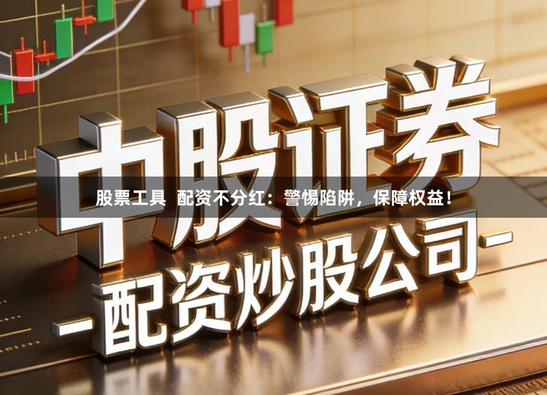 股票工具 配资不分红:警惕陷阱,保障权益!