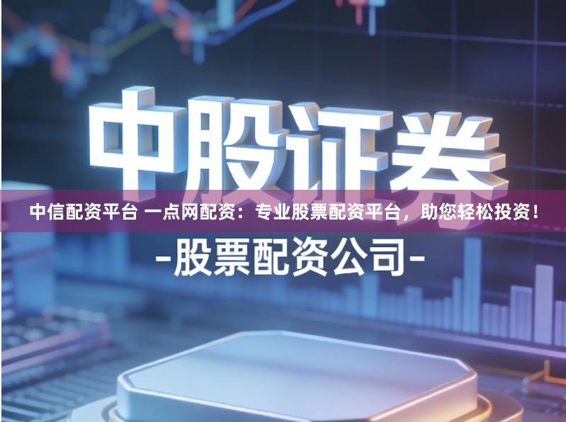 中信配资平台 一点网配资:专业股票配资平台,助您轻松投资!