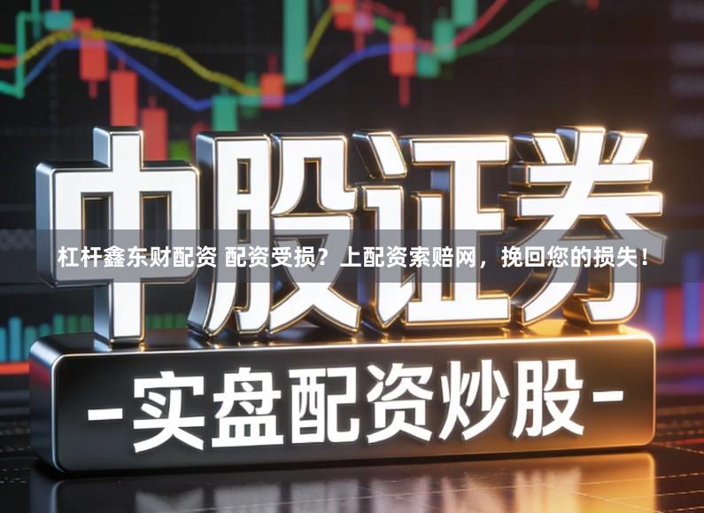 杠杆鑫东财配资 配资受损？上配资索赔网，挽回您的损失！