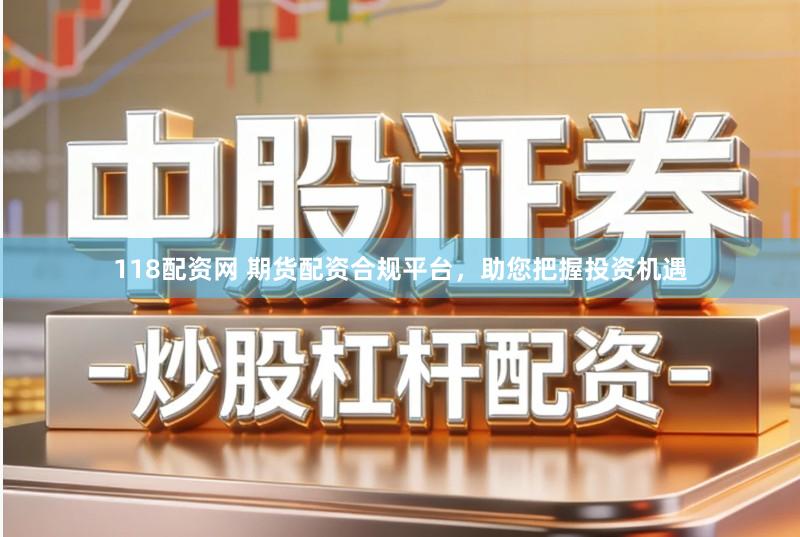 118配资网 期货配资合规平台，助您把握投资机遇