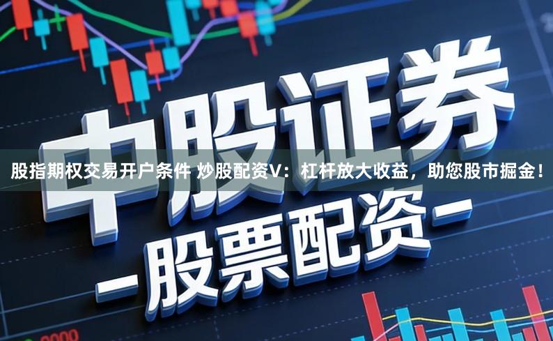 股指期权交易开户条件 炒股配资V:杠杆放大收益,助您股市掘金!