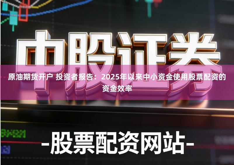 原油期货开户 投资者报告:2025年以来中小资金使用股票配资的资金效率