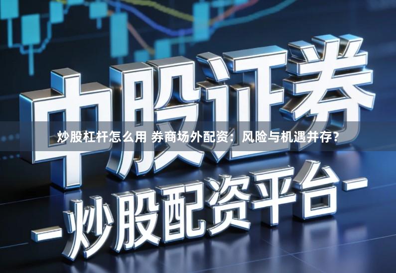 炒股杠杆怎么用 券商场外配资：风险与机遇并存？