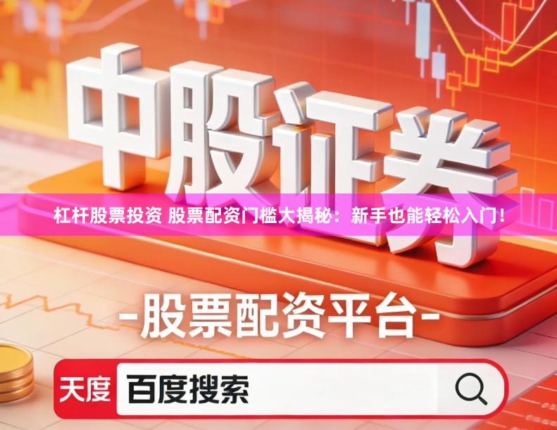 杠杆股票投资 股票配资门槛大揭秘：新手也能轻松入门！