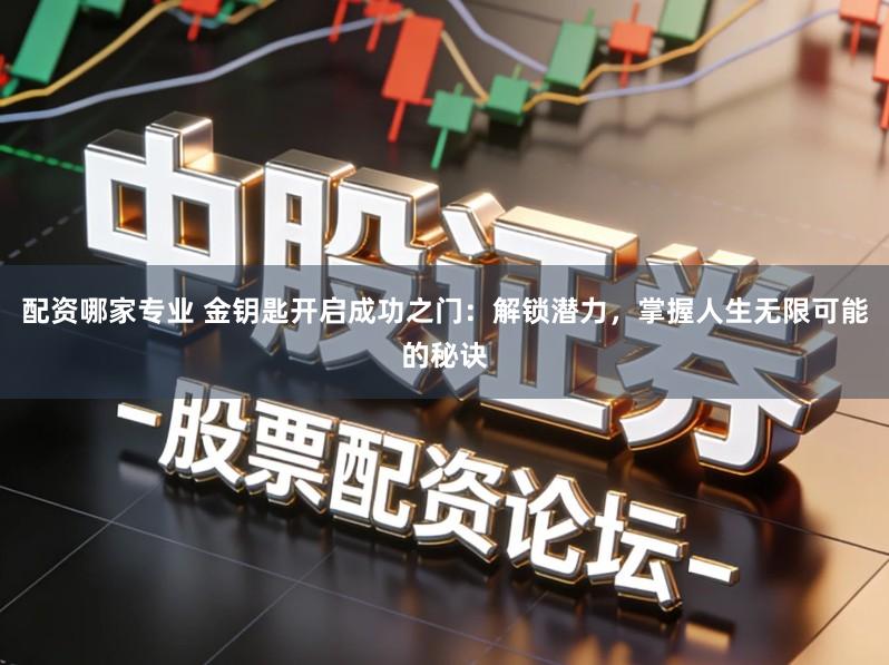 配资哪家专业 金钥匙开启成功之门：解锁潜力，掌握人生无限可能的秘诀