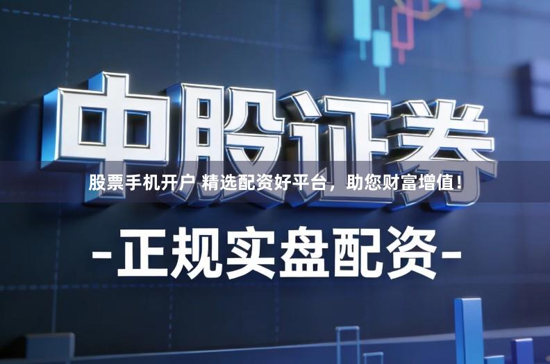 股票手机开户 精选配资好平台，助您财富增值！