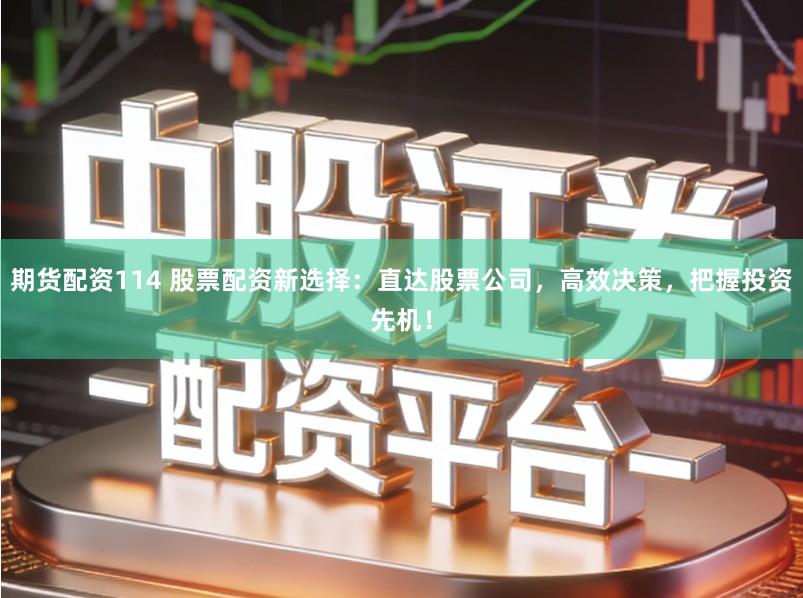 期货配资114 股票配资新选择:直达股票公司,高效决策,把握投资先机!