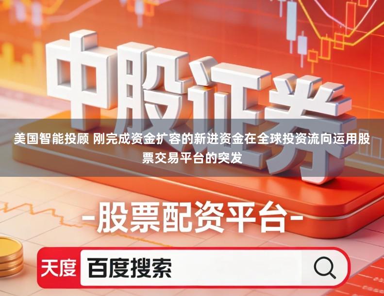 美国智能投顾 刚完成资金扩容的新进资金在全球投资流向运用股票交易平台的突发