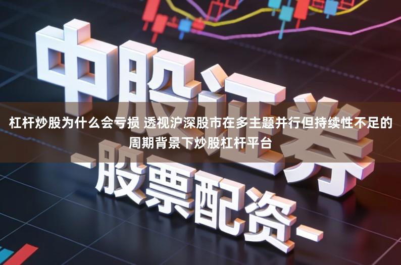 杠杆炒股为什么会亏损 透视沪深股市在多主题并行但持续性不足的周期背景下炒股杠杆平台