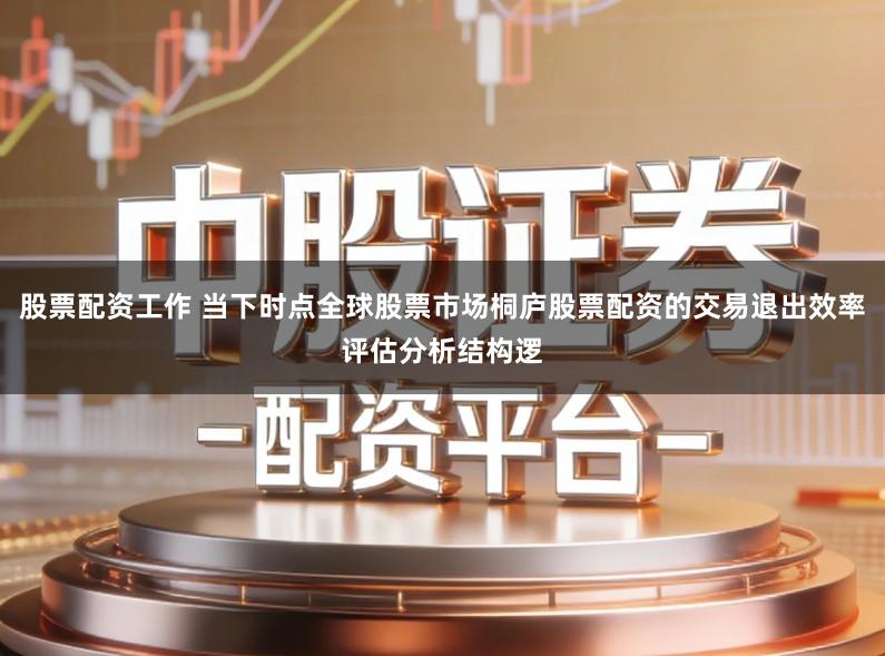 股票配资工作 当下时点全球股票市场桐庐股票配资的交易退出效率评估分析结构逻
