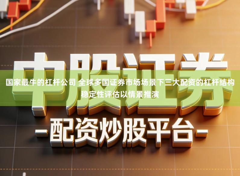 国家最牛的杠杆公司 全球多国证券市场场景下三大配资的杠杆结构稳定性评估以情景推演