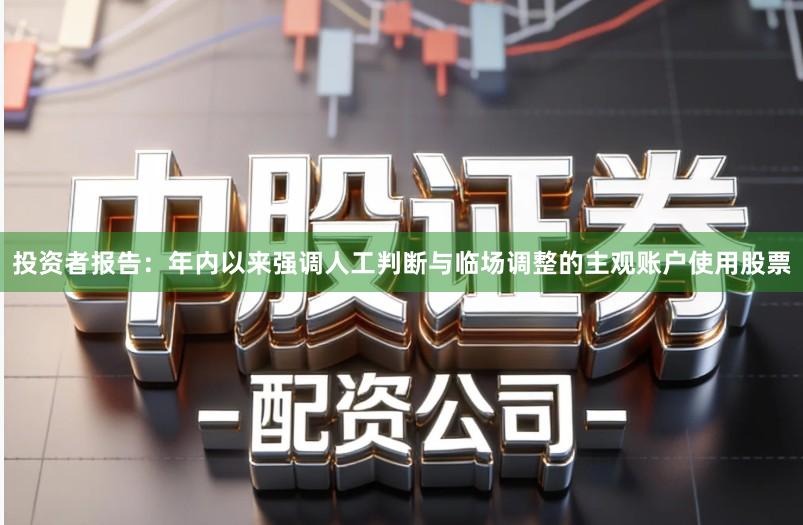 投资者报告：年内以来强调人工判断与临场调整的主观账户使用股票