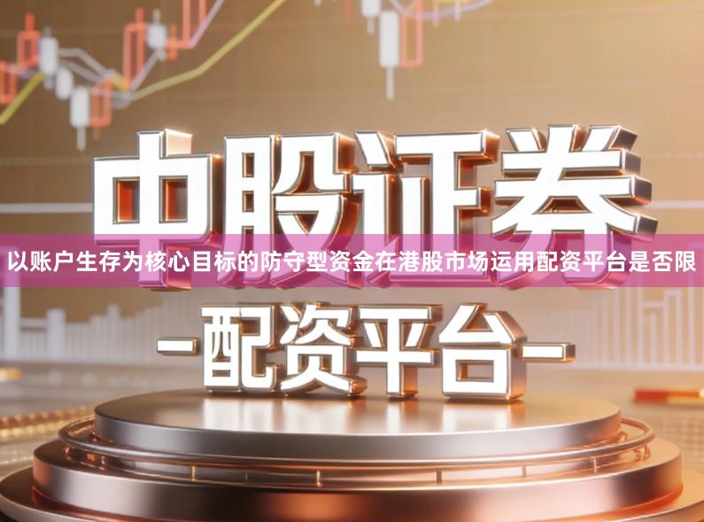 以账户生存为核心目标的防守型资金在港股市场运用配资平台是否限