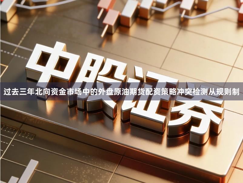 过去三年北向资金市场中的外盘原油期货配资策略冲突检测从规则制