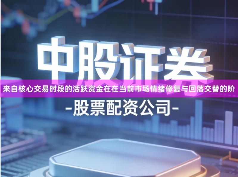 来自核心交易时段的活跃资金在在当前市场情绪修复与回落交替的阶