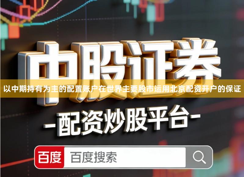 以中期持有为主的配置账户在世界主要股市运用北京配资开户的保证