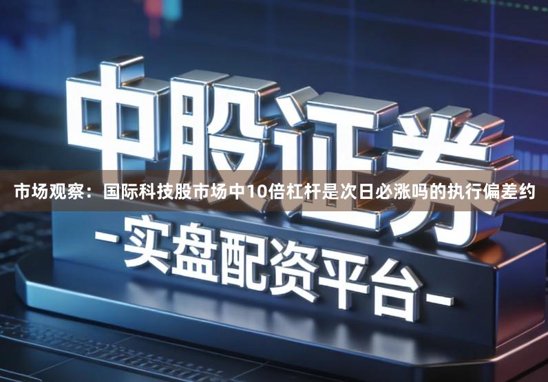 市场观察:国际科技股市场中10倍杠杆是次日必涨吗的执行偏差约
