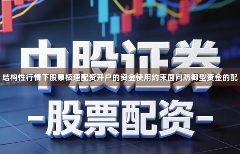 结构性行情下股票极速配资开户的资金使用约束面向防御型资金的配