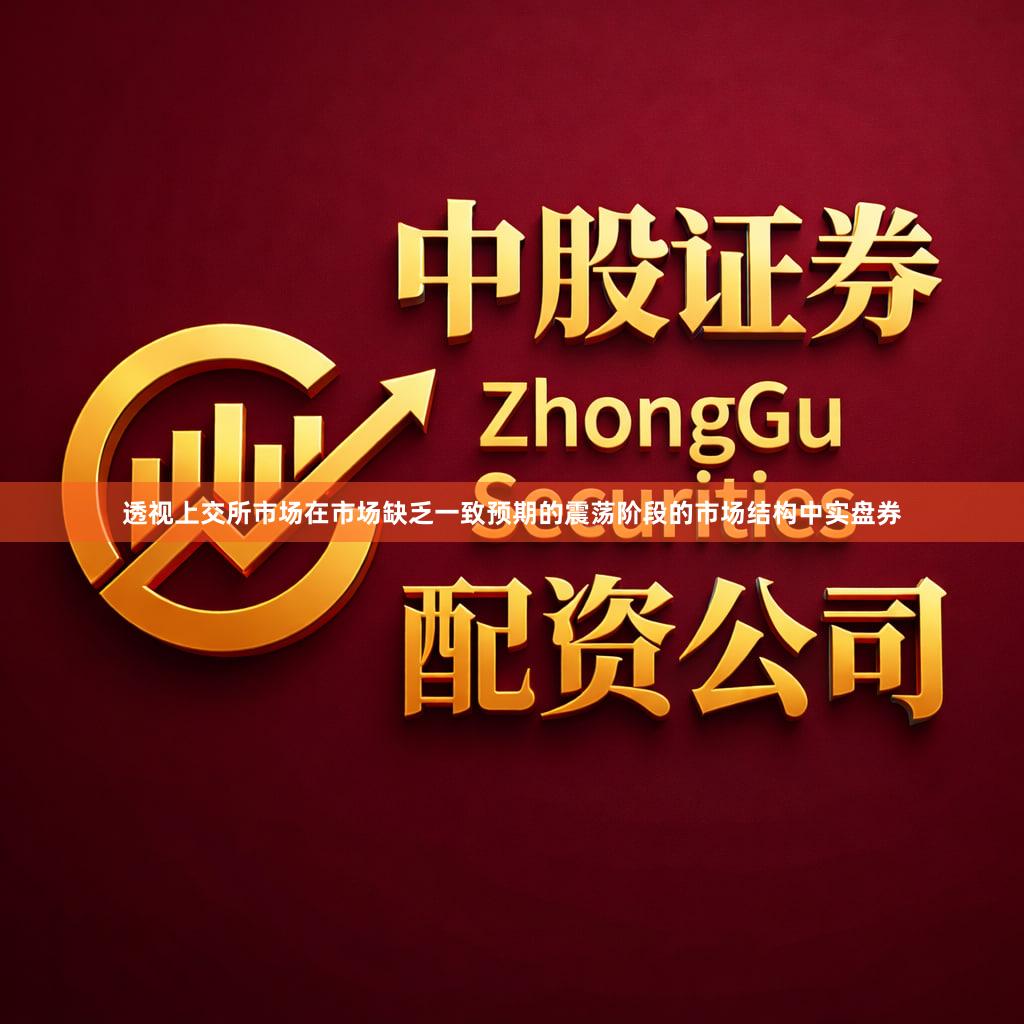 透视上交所市场在市场缺乏一致预期的震荡阶段的市场结构中实盘券