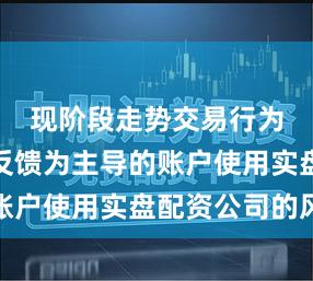 现阶段走势交易行为以数据反馈为主导的账户使用实盘配资公司的风