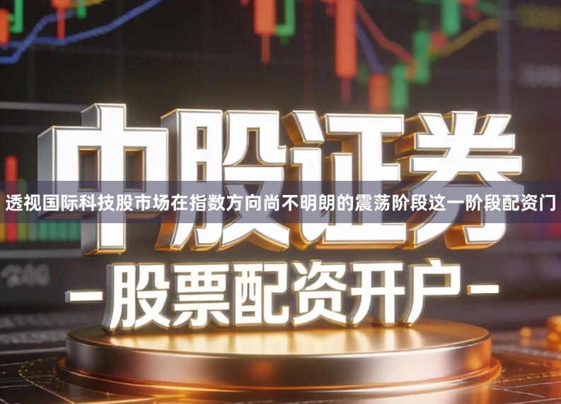 透视国际科技股市场在指数方向尚不明朗的震荡阶段这一阶段配资门