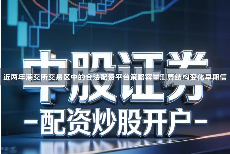 近两年港交所交易区中的合法配资平台策略容量测算结构变化早期信