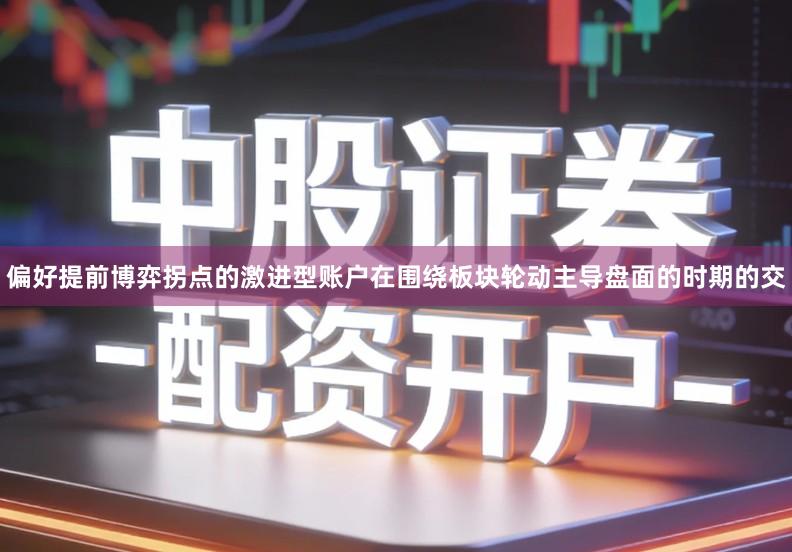 偏好提前博弈拐点的激进型账户在围绕板块轮动主导盘面的时期的交