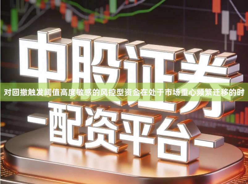 对回撤触发阈值高度敏感的风控型资金在处于市场重心频繁迁移的时