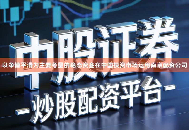 以净值平滑为主要考量的稳态资金在中国投资市场运用南京配资公司