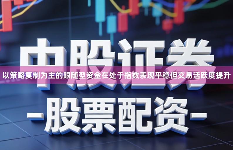 以策略复制为主的跟随型资金在处于指数表现平稳但交易活跃度提升