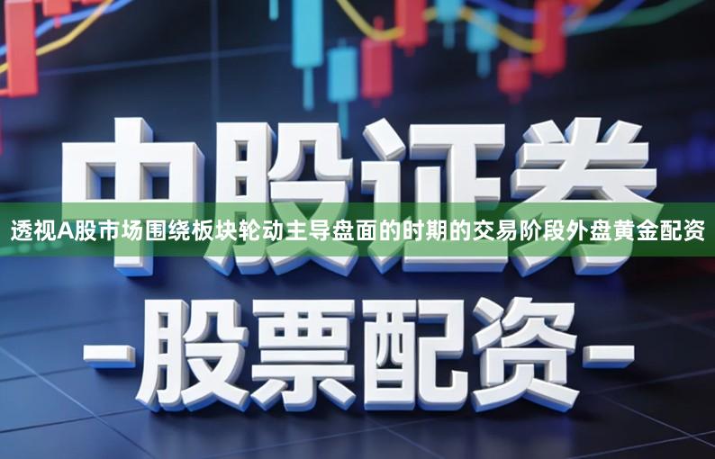 透视A股市场围绕板块轮动主导盘面的时期的交易阶段外盘黄金配资