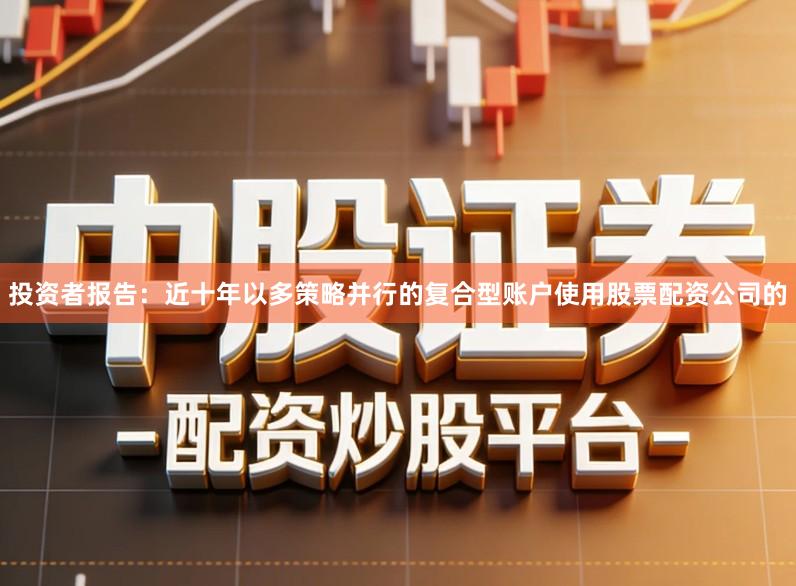投资者报告：近十年以多策略并行的复合型账户使用股票配资公司的