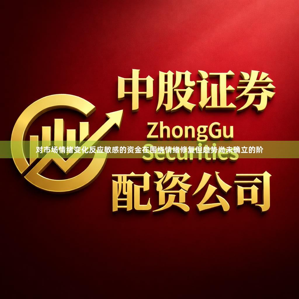 对市场情绪变化反应敏感的资金在围绕情绪修复但趋势尚未确立的阶