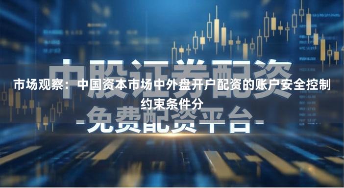 市场观察：中国资本市场中外盘开户配资的账户安全控制约束条件分