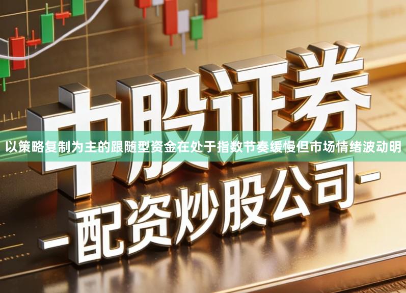 以策略复制为主的跟随型资金在处于指数节奏缓慢但市场情绪波动明