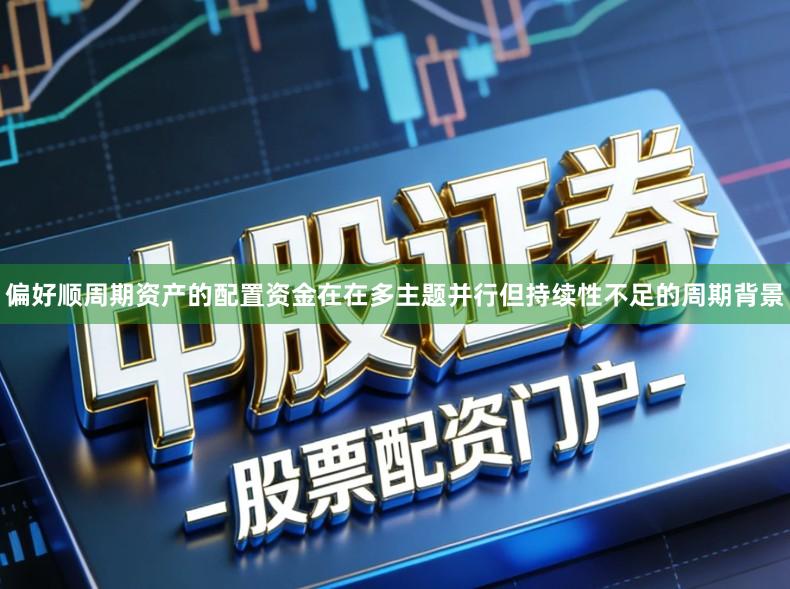偏好顺周期资产的配置资金在在多主题并行但持续性不足的周期背景