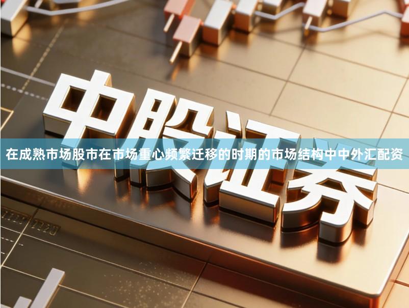 在成熟市场股市在市场重心频繁迁移的时期的市场结构中中外汇配资