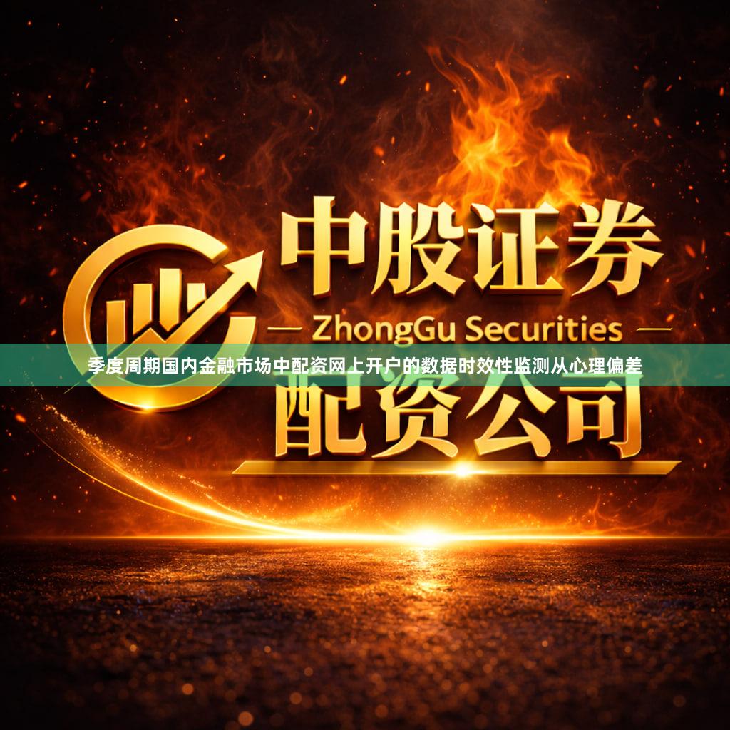 季度周期国内金融市场中配资网上开户的数据时效性监测从心理偏差