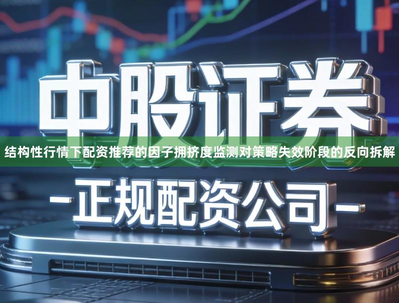结构性行情下配资推荐的因子拥挤度监测对策略失效阶段的反向拆解