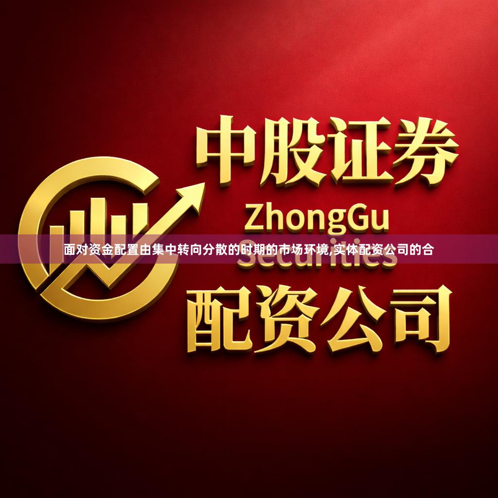 面对资金配置由集中转向分散的时期的市场环境,实体配资公司的合