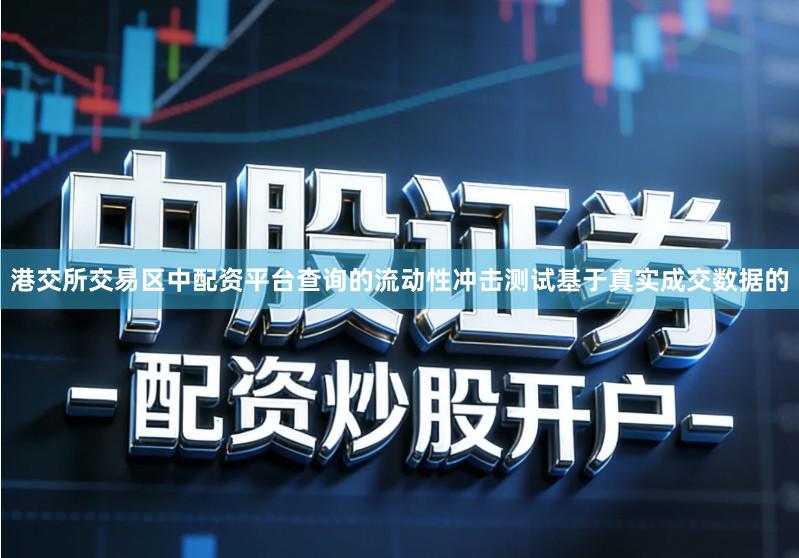 港交所交易区中配资平台查询的流动性冲击测试基于真实成交数据的