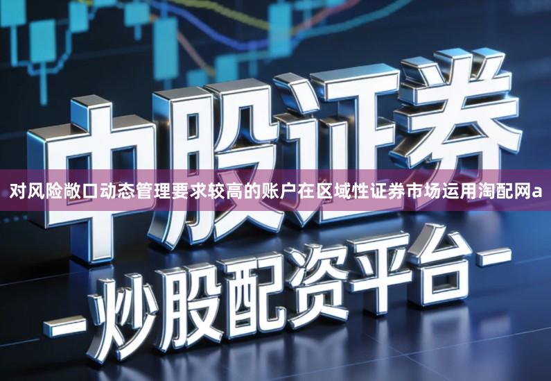 对风险敞口动态管理要求较高的账户在区域性证券市场运用淘配网a