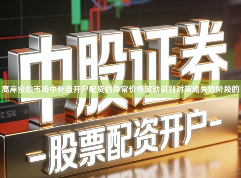 离岸金融市场中外盘开户配资的异常价格波动识别对策略失效阶段的