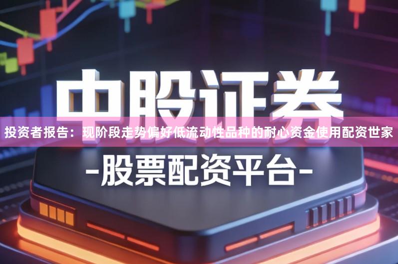 投资者报告：现阶段走势偏好低流动性品种的耐心资金使用配资世家