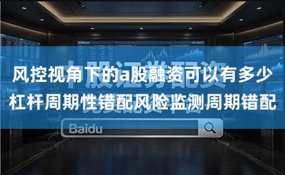 风控视角下的a股融资可以有多少杠杆周期性错配风险监测周期错配