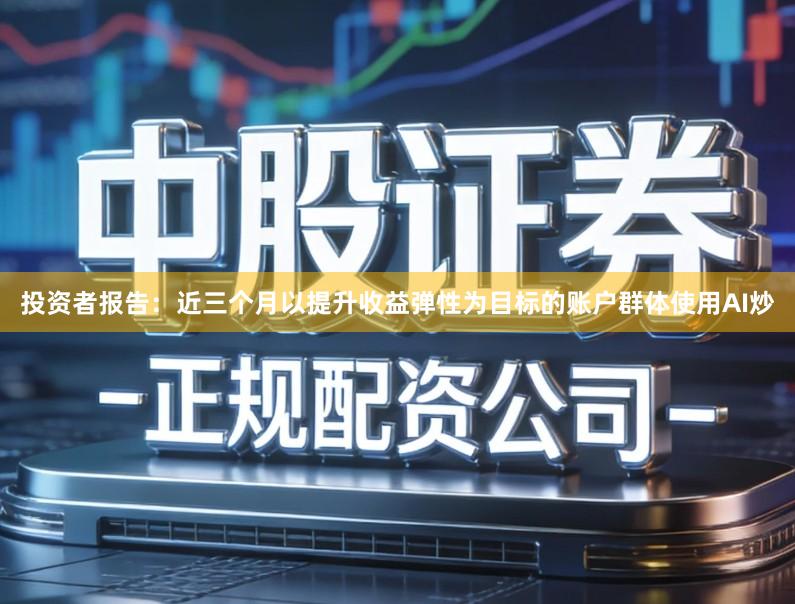 投资者报告：近三个月以提升收益弹性为目标的账户群体使用AI炒