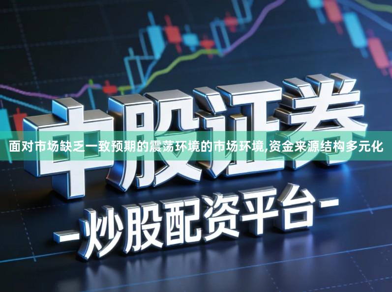 面对市场缺乏一致预期的震荡环境的市场环境,资金来源结构多元化